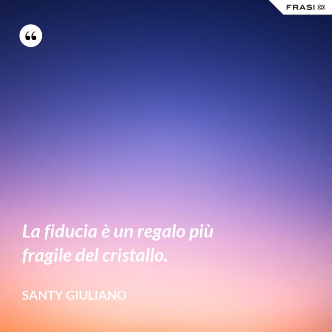 La fiducia è un regalo più fragile del cristallo. - Santy Giuliano