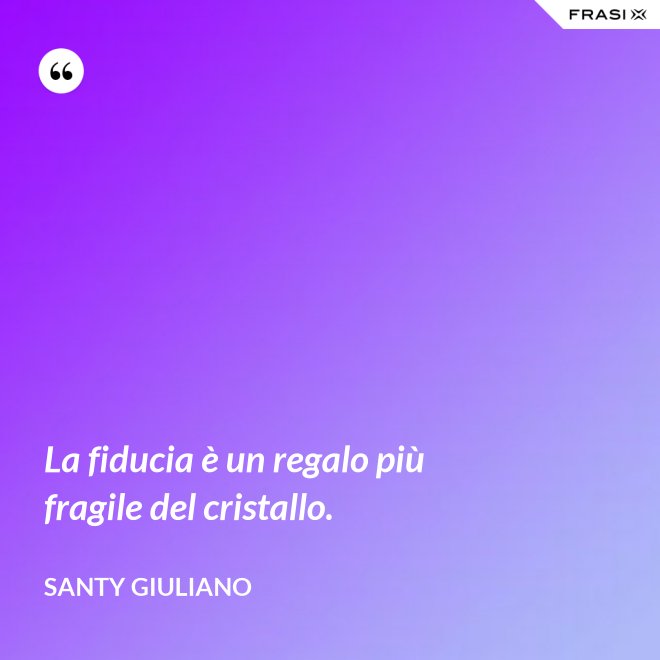 La fiducia è un regalo più fragile del cristallo. - Santy Giuliano