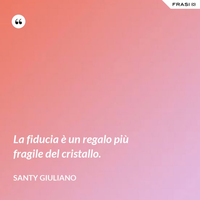 La fiducia è un regalo più fragile del cristallo. - Santy Giuliano