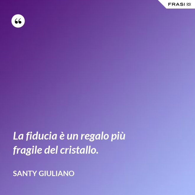 La fiducia è un regalo più fragile del cristallo. - Santy Giuliano
