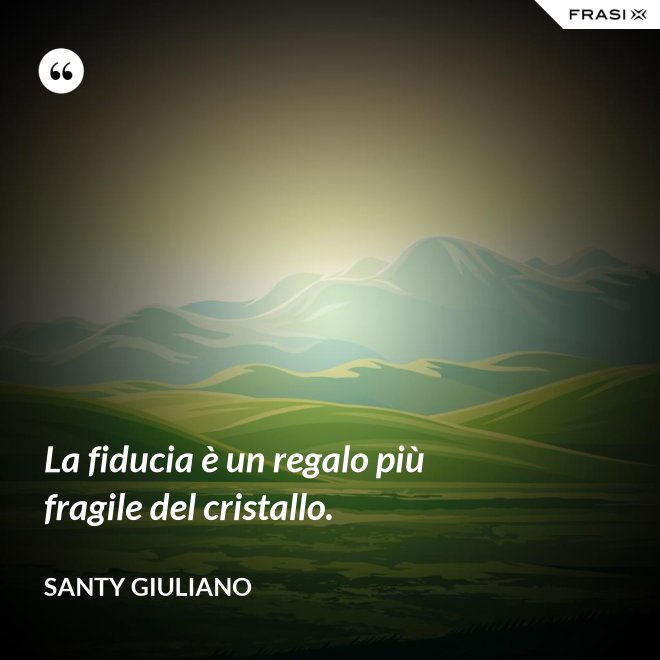 La fiducia è un regalo più fragile del cristallo. - Santy Giuliano