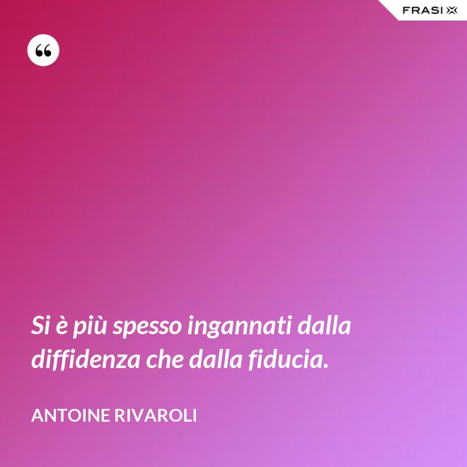 Si è più spesso ingannati dalla diffidenza che dalla fiducia. - Antoine Rivaroli