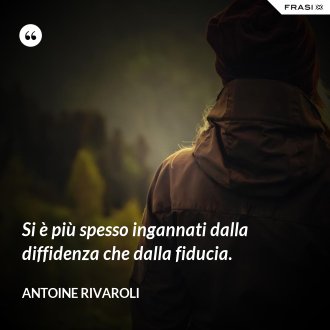Si è più spesso ingannati dalla diffidenza che dalla fiducia. - Antoine Rivaroli