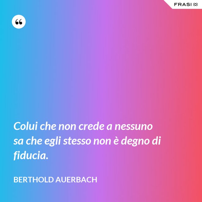 Colui che non crede a nessuno sa che egli stesso non è degno di fiducia. - Berthold Auerbach