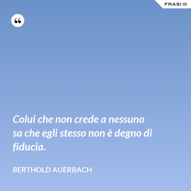 Colui che non crede a nessuno sa che egli stesso non è degno di fiducia. - Berthold Auerbach