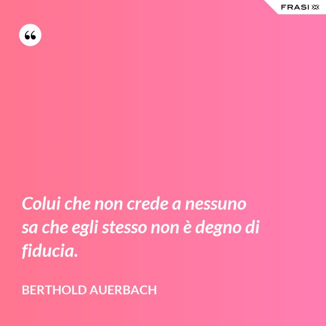 Colui che non crede a nessuno sa che egli stesso non è degno di fiducia. - Berthold Auerbach