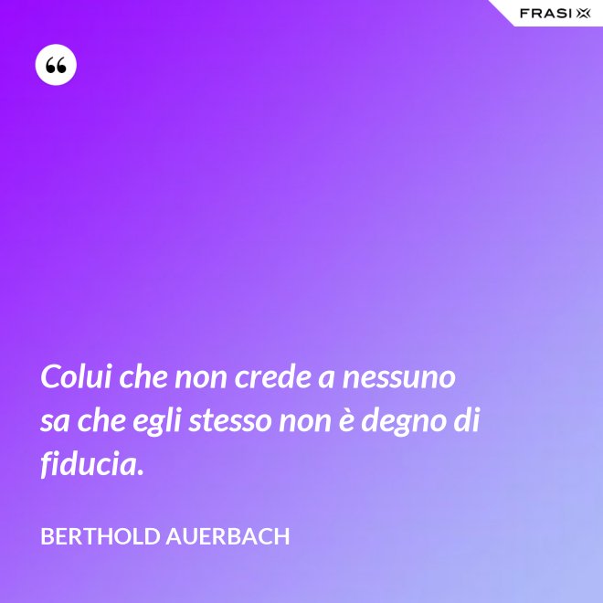 Colui che non crede a nessuno sa che egli stesso non è degno di fiducia. - Berthold Auerbach