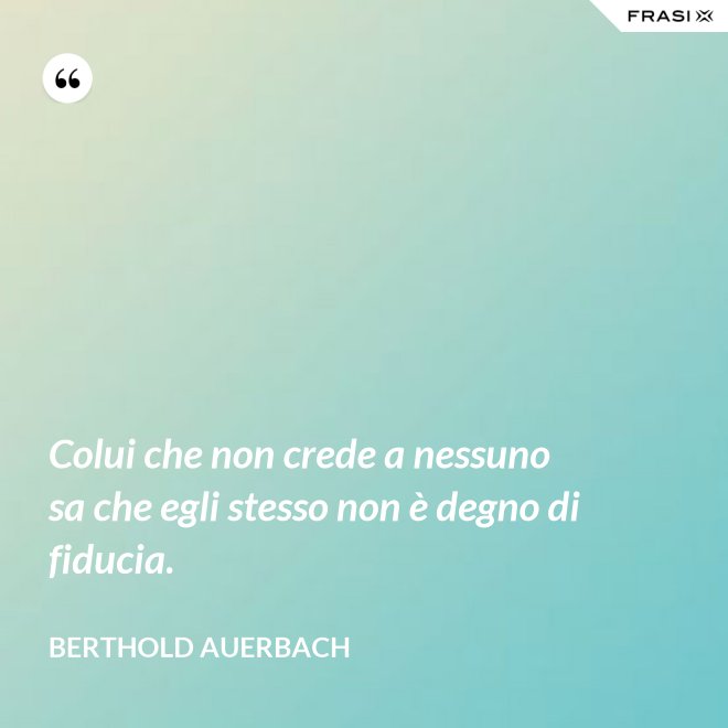 Colui che non crede a nessuno sa che egli stesso non è degno di fiducia. - Berthold Auerbach