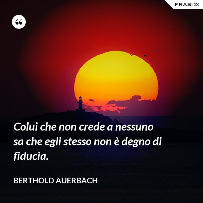 Colui che non crede a nessuno sa che egli stesso non è degno di fiducia. - Berthold Auerbach