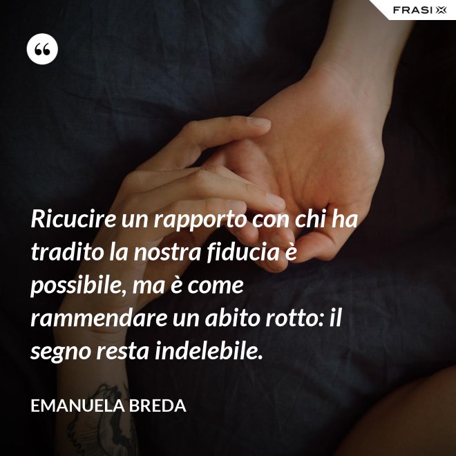 Ricucire un rapporto con chi ha tradito la nostra fiducia è possibile, ma è come rammendare un abito rotto: il segno resta indelebile. - Emanuela Breda