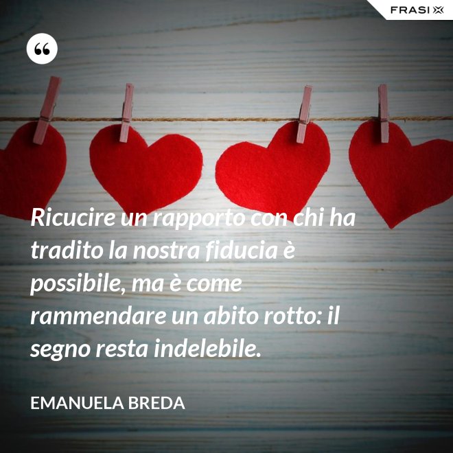 Ricucire un rapporto con chi ha tradito la nostra fiducia è possibile, ma è come rammendare un abito rotto: il segno resta indelebile. - Emanuela Breda