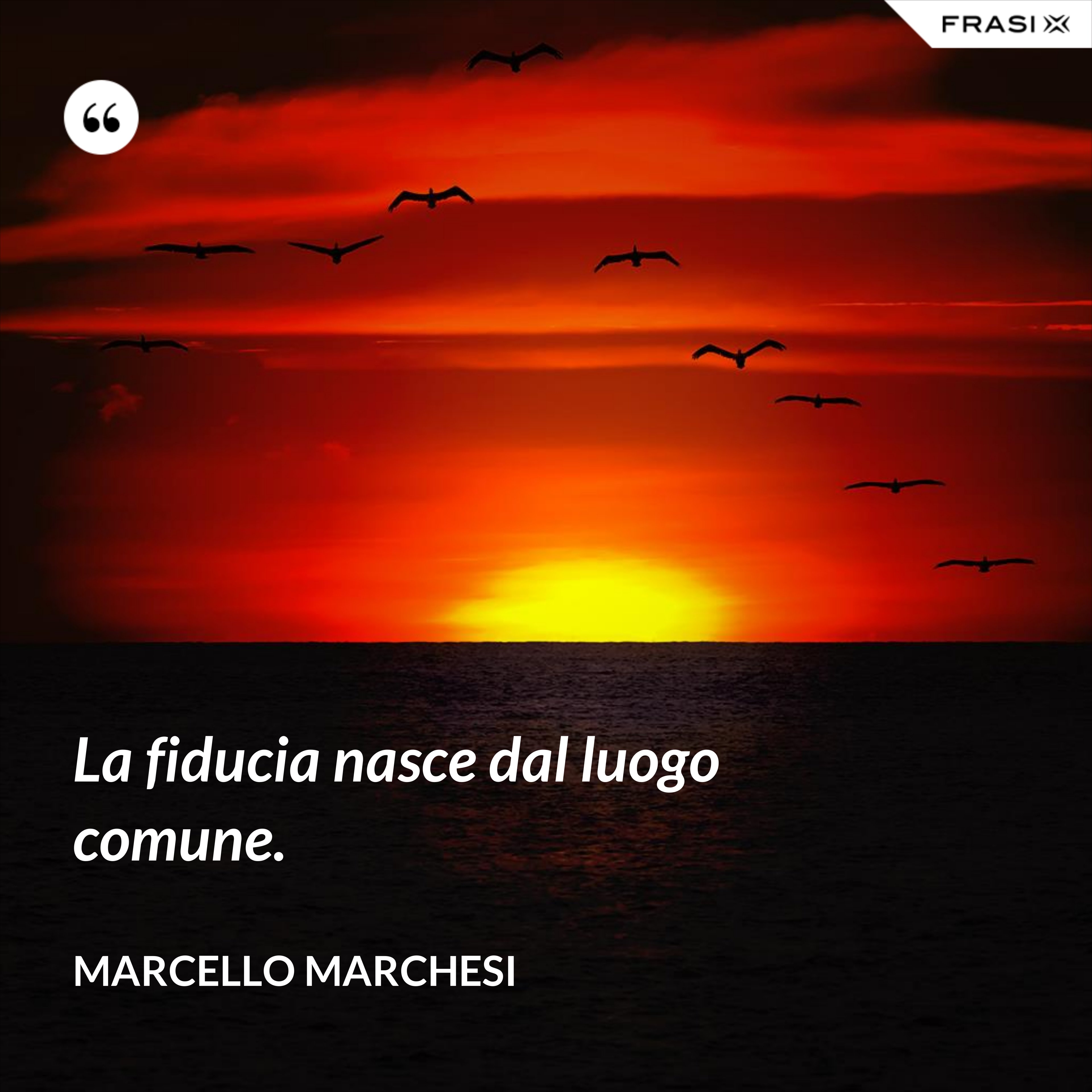 La fiducia nasce dal luogo comune. - Marcello Marchesi
