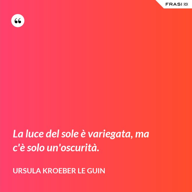 La luce del sole è variegata, ma c'è solo un'oscurità. - Ursula Kroeber Le Guin