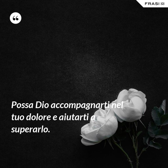 Possa Dio accompagnarti nel tuo dolore e aiutarti a superarlo. - Anonimo