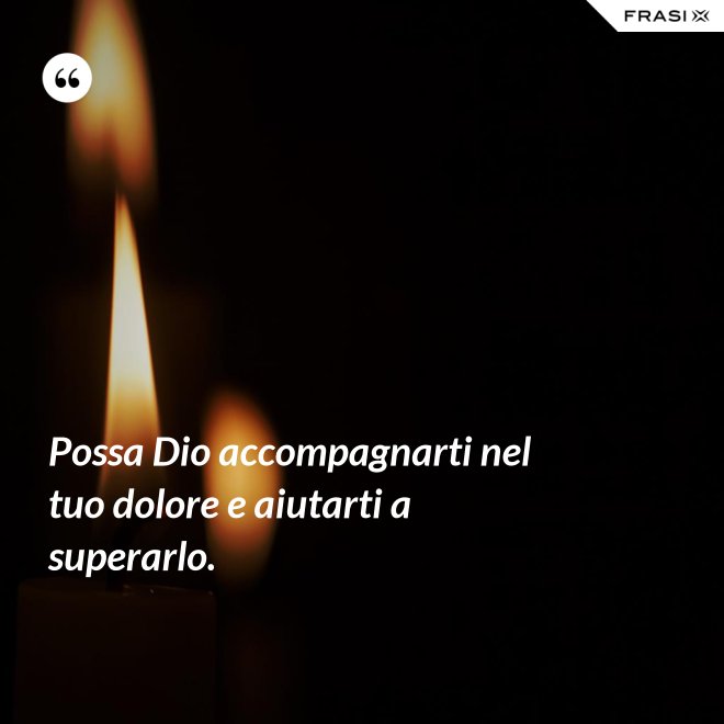 Possa Dio accompagnarti nel tuo dolore e aiutarti a superarlo. - Anonimo