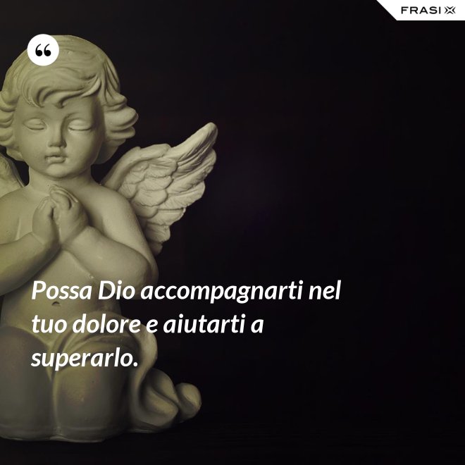 Possa Dio accompagnarti nel tuo dolore e aiutarti a superarlo. - Anonimo