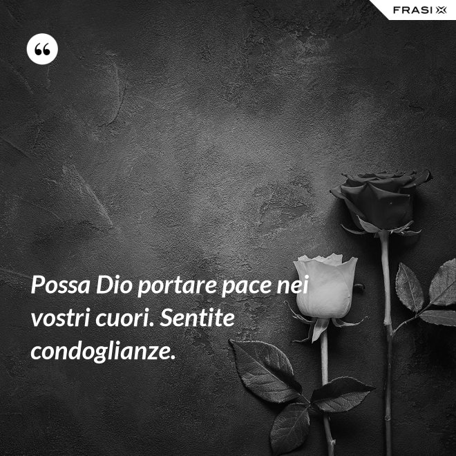 Possa Dio portare pace nei vostri cuori. Sentite condoglianze. - Anonimo