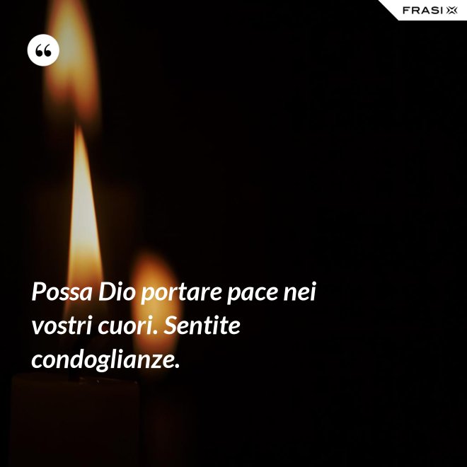 Possa Dio portare pace nei vostri cuori. Sentite condoglianze. - Anonimo
