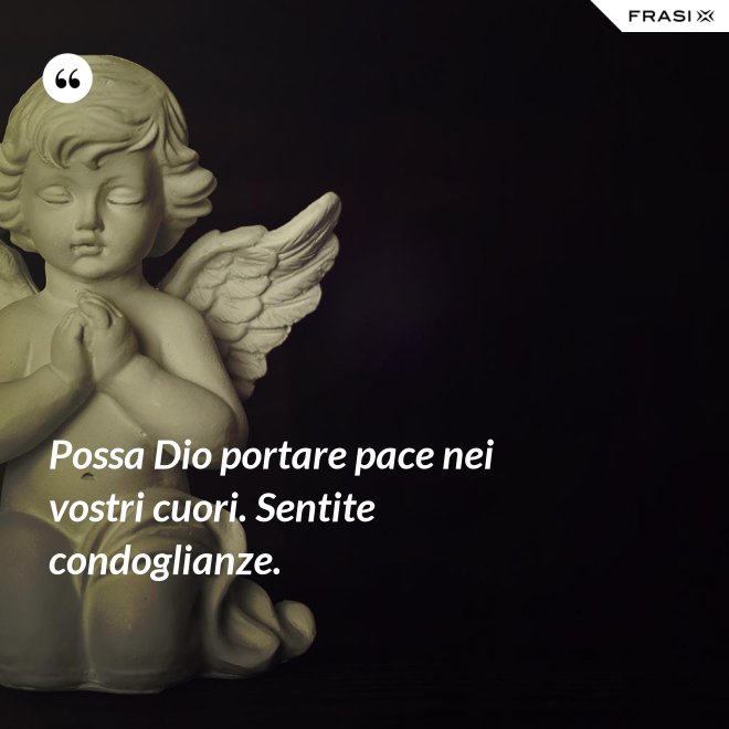 Possa Dio portare pace nei vostri cuori. Sentite condoglianze. - Anonimo