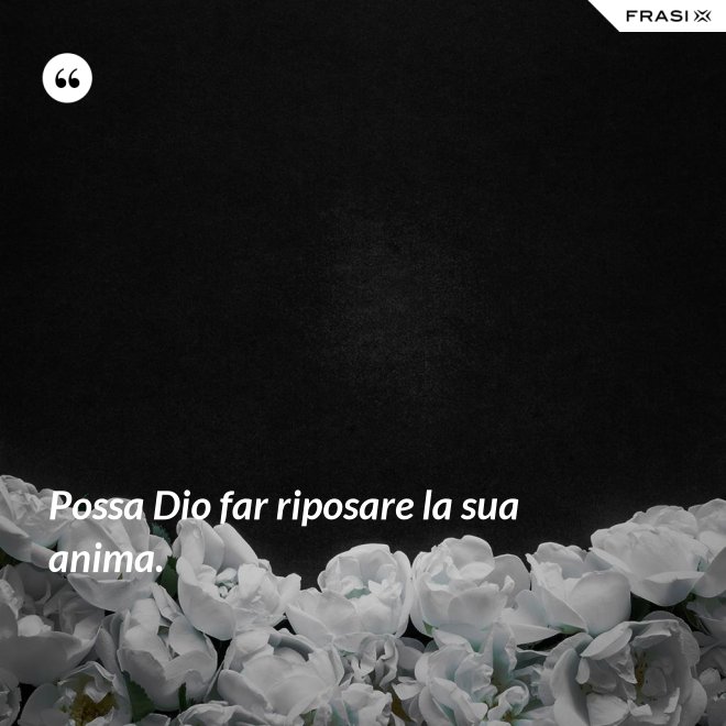 Possa Dio far riposare la sua anima. - Anonimo