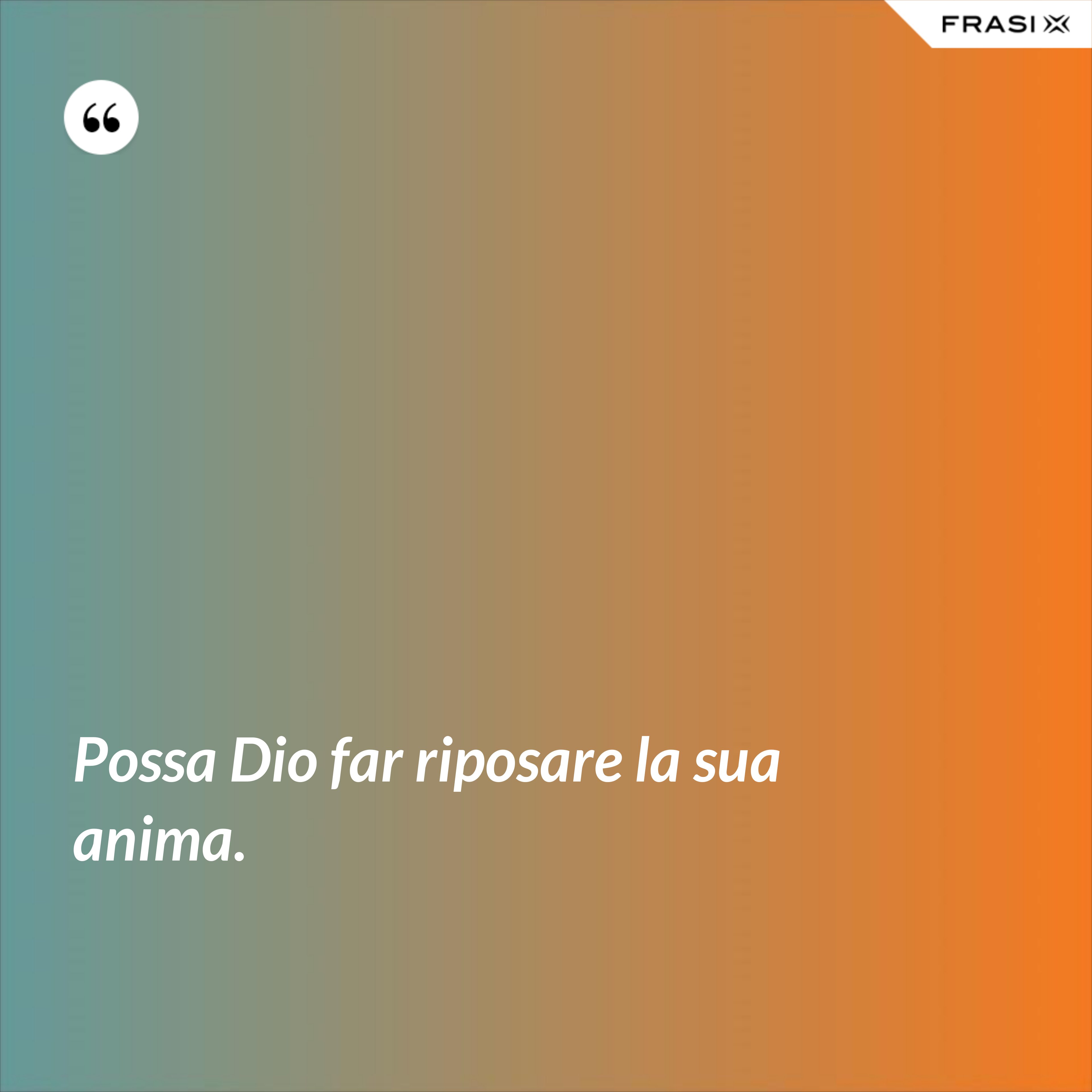 Possa Dio far riposare la sua anima. - Anonimo