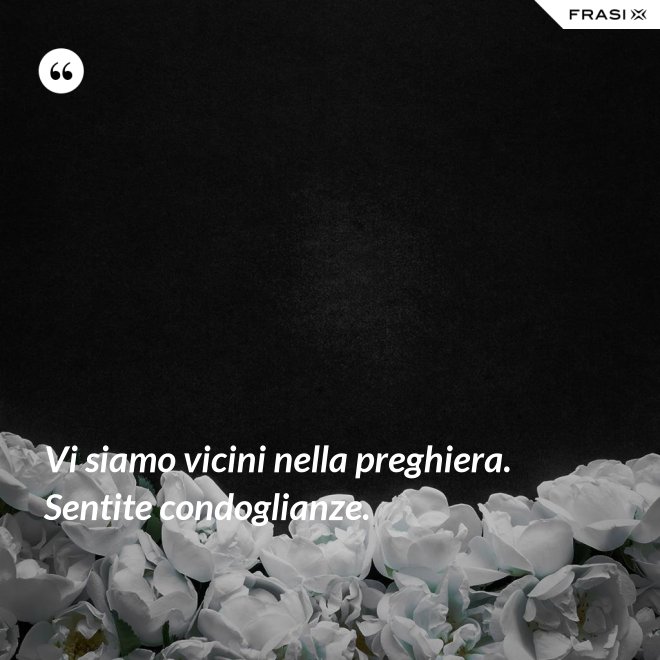Vi siamo vicini nella preghiera. Sentite condoglianze. - Anonimo