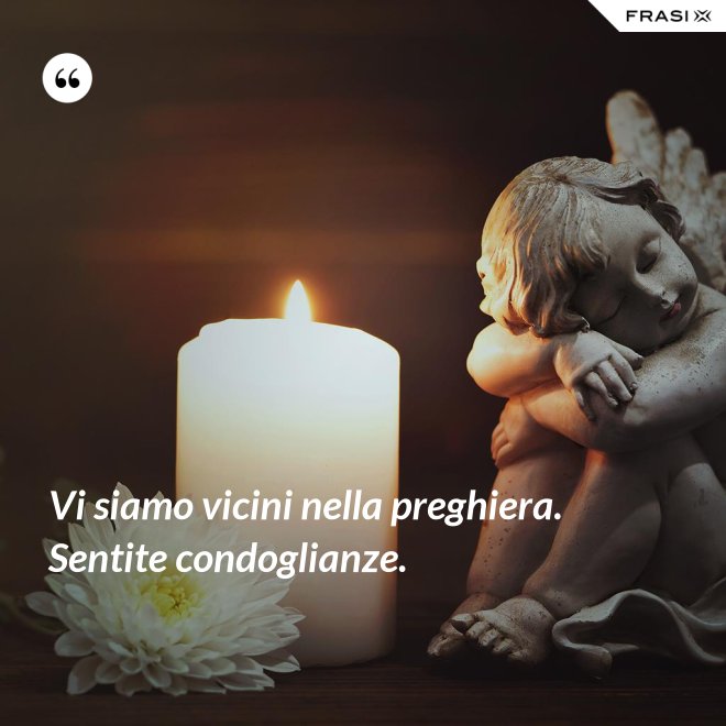 Vi siamo vicini nella preghiera. Sentite condoglianze. - Anonimo