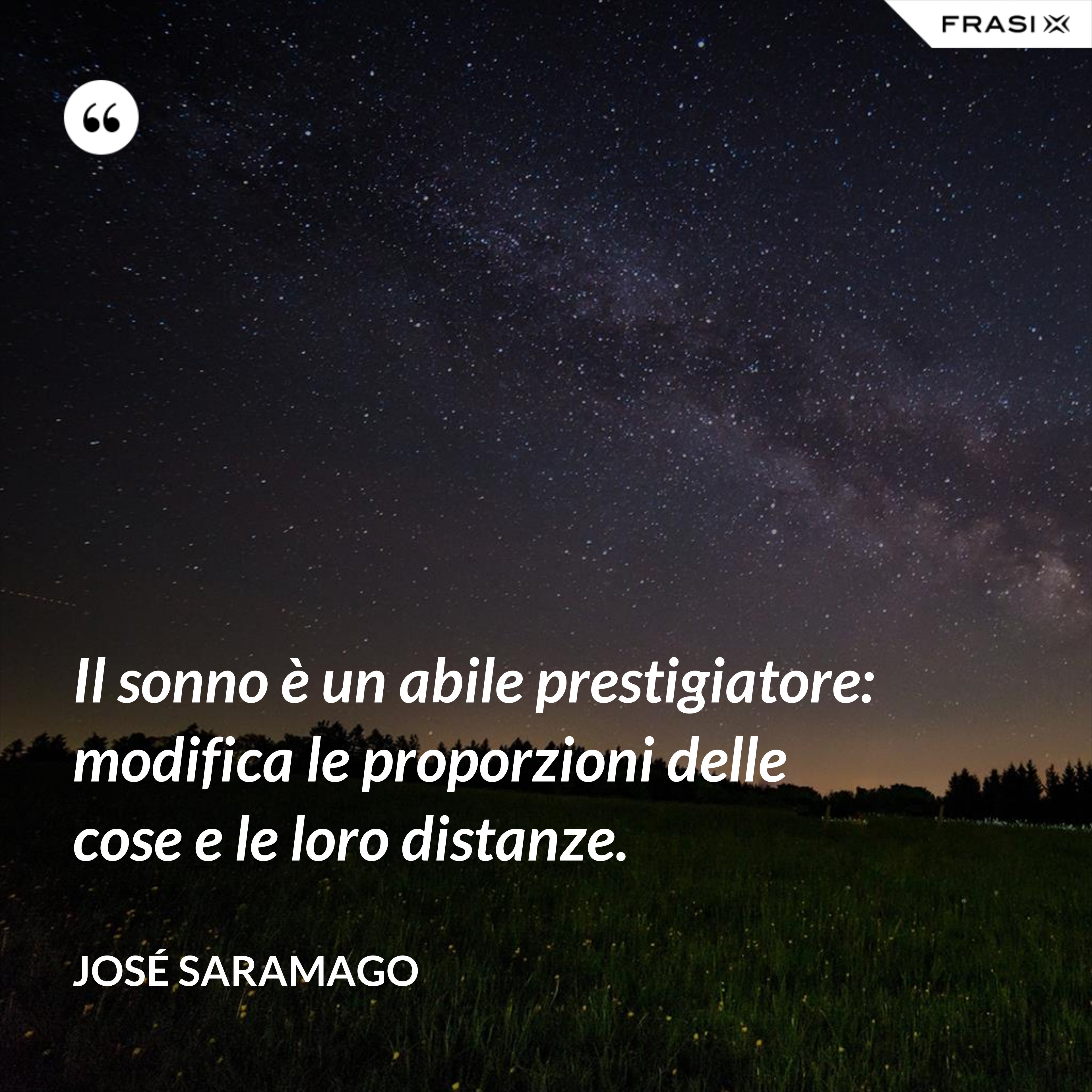 Il sonno è un abile prestigiatore: modifica le proporzioni delle cose e le loro distanze. - José Saramago