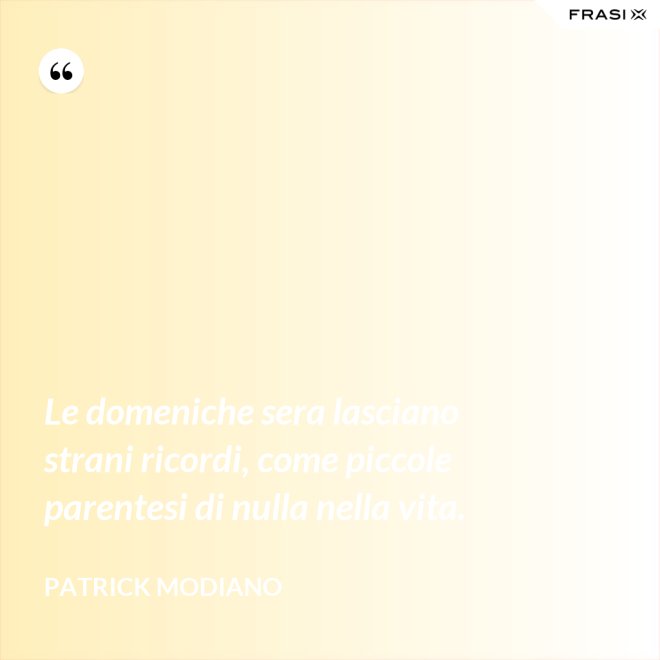 Le domeniche sera lasciano strani ricordi, come piccole parentesi di nulla nella vita. - Patrick Modiano