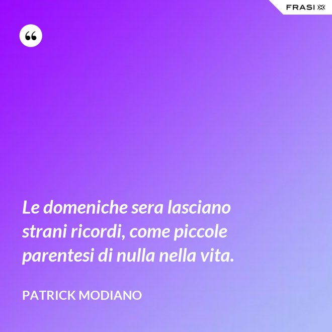 Le domeniche sera lasciano strani ricordi, come piccole parentesi di nulla nella vita. - Patrick Modiano