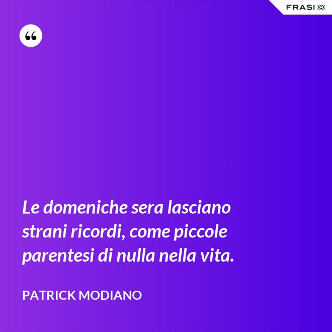 Le domeniche sera lasciano strani ricordi, come piccole parentesi di nulla nella vita. - Patrick Modiano