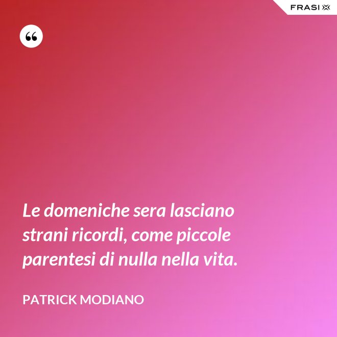 Le domeniche sera lasciano strani ricordi, come piccole parentesi di nulla nella vita. - Patrick Modiano