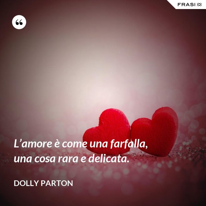 L’amore è come una farfalla, una cosa rara e delicata. - Dolly Parton