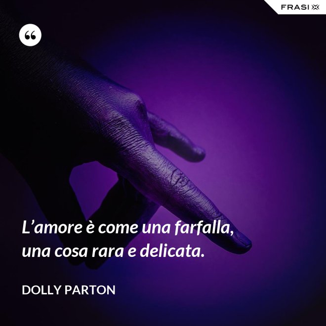 L’amore è come una farfalla, una cosa rara e delicata. - Dolly Parton