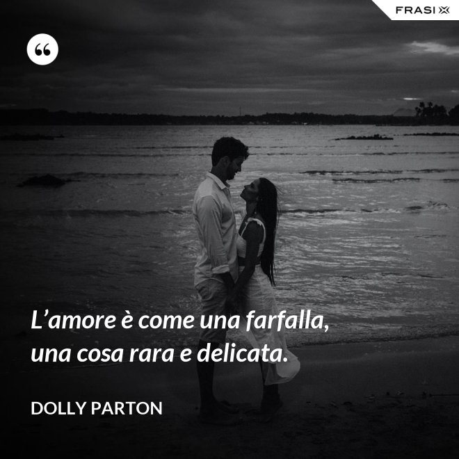 L’amore è come una farfalla, una cosa rara e delicata. - Dolly Parton