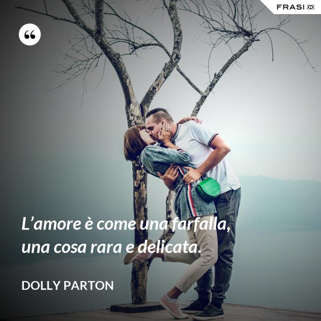 L’amore è come una farfalla, una cosa rara e delicata. - Dolly Parton