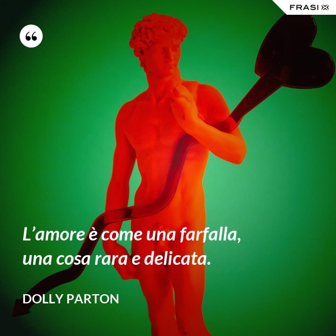 L’amore è come una farfalla, una cosa rara e delicata. - Dolly Parton