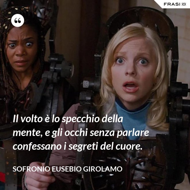 Il volto è lo specchio della mente, e gli occhi senza parlare confessano i segreti del cuore. - Sofronio Eusebio Girolamo