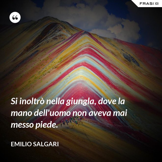 Si inoltrò nella giungla, dove la mano dell'uomo non aveva mai messo piede. - Emilio Salgari