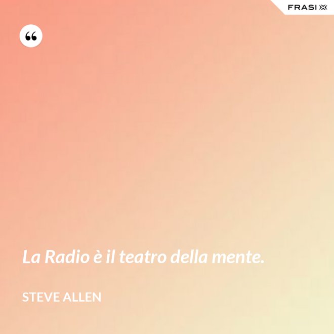 La Radio è il teatro della mente. - Steve Allen
