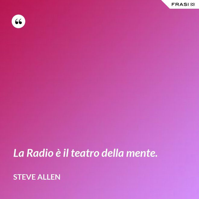 La Radio è il teatro della mente. - Steve Allen
