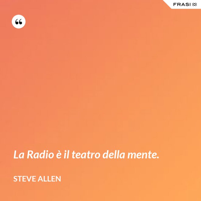 La Radio è il teatro della mente. - Steve Allen