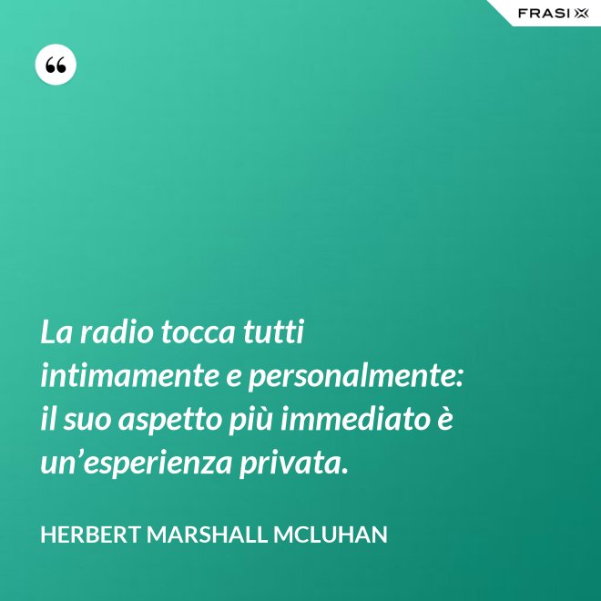 La radio tocca tutti intimamente e personalmente: il suo aspetto più immediato è un’esperienza privata. - Herbert Marshall McLuhan