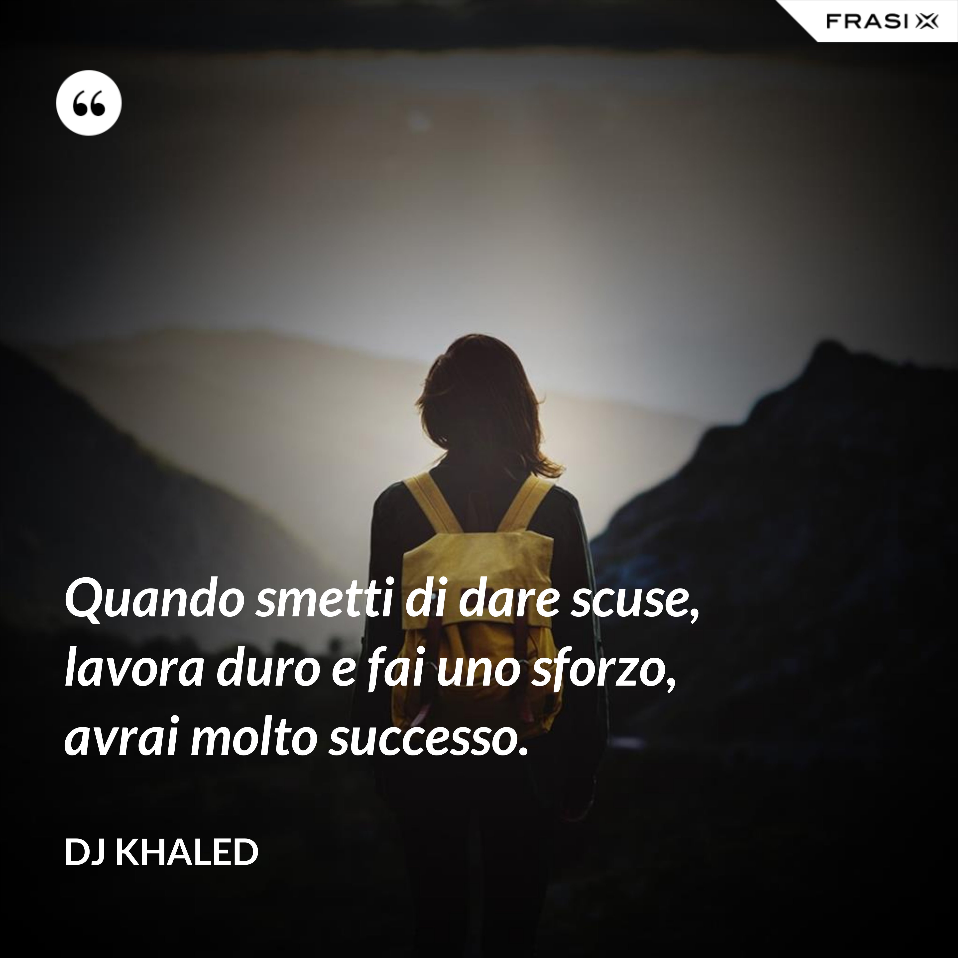 Quando smetti di dare scuse, lavora duro e fai uno sforzo, avrai molto successo. - DJ Khaled