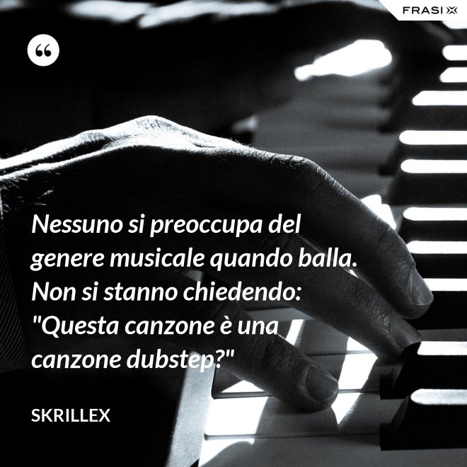 Nessuno si preoccupa del genere musicale quando balla. Non si stanno chiedendo: "Questa canzone è una canzone dubstep?" - Skrillex