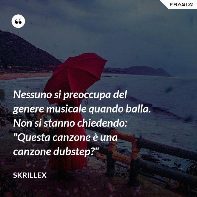 Nessuno si preoccupa del genere musicale quando balla. Non si stanno chiedendo: "Questa canzone è una canzone dubstep?" - Skrillex