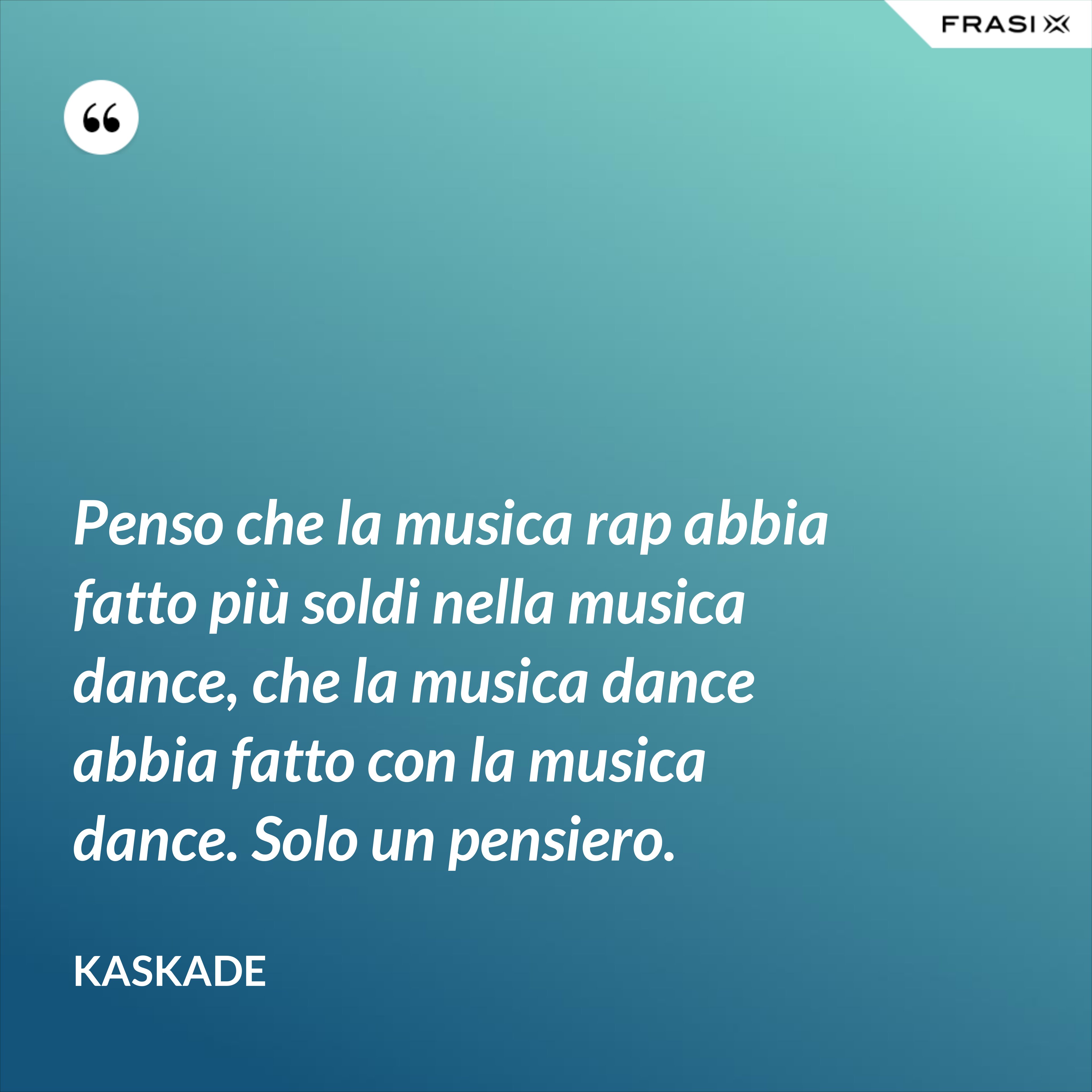 Penso che la musica rap abbia fatto più soldi nella musica dance, che la musica dance abbia fatto con la musica dance. Solo un pensiero. - Kaskade