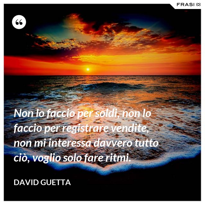 Non lo faccio per soldi, non lo faccio per registrare vendite, non mi interessa davvero tutto ciò, voglio solo fare ritmi. - David Guetta