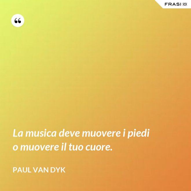 La musica deve muovere i piedi o muovere il tuo cuore. - Paul van Dyk