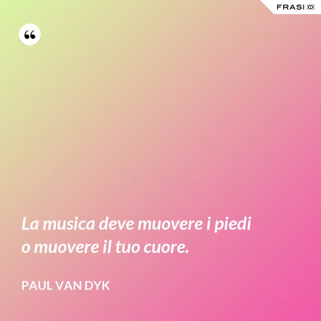 La musica deve muovere i piedi o muovere il tuo cuore. - Paul van Dyk
